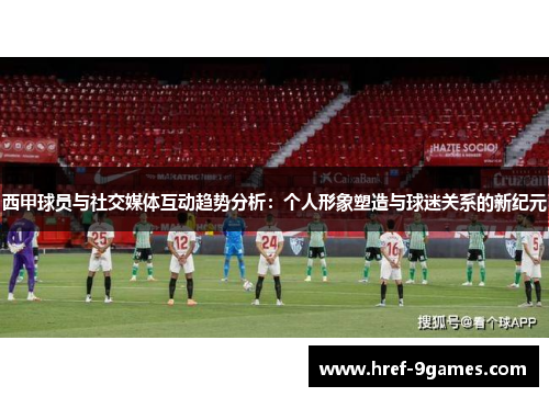 西甲球员与社交媒体互动趋势分析：个人形象塑造与球迷关系的新纪元