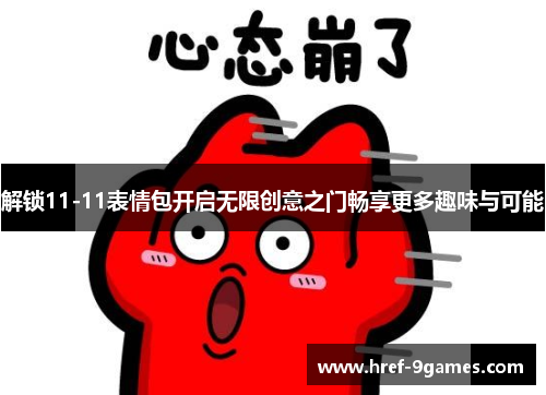 解锁11-11表情包开启无限创意之门畅享更多趣味与可能 解锁11-11表情包开启无限创意之门畅享更多趣味与可能