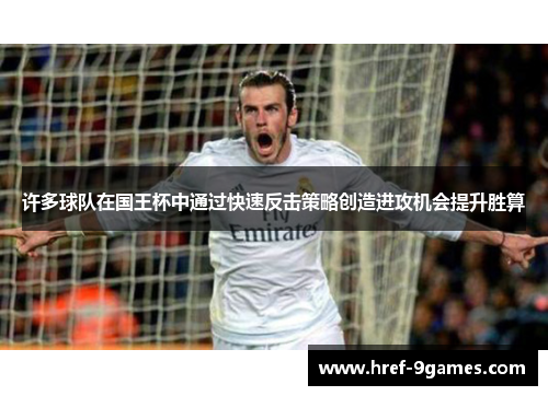 许多球队在国王杯中通过快速反击策略创造进攻机会提升胜算