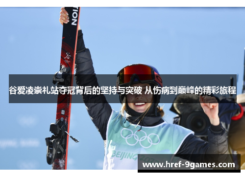 谷爱凌崇礼站夺冠背后的坚持与突破 从伤病到巅峰的精彩旅程