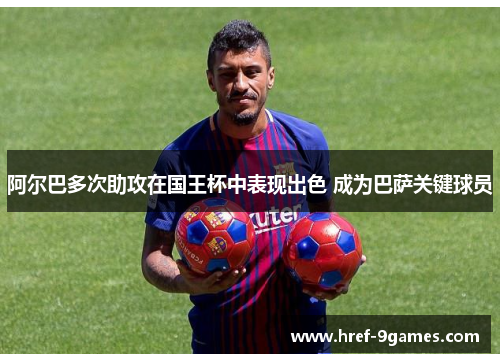 阿尔巴多次助攻在国王杯中表现出色 成为巴萨关键球员