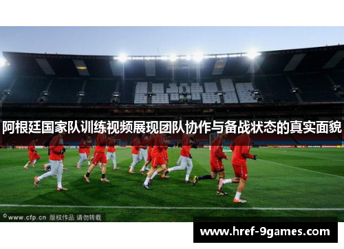 阿根廷国家队训练视频展现团队协作与备战状态的真实面貌