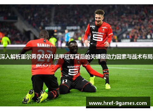 深入解析里尔勇夺2021法甲冠军背后的关键驱动力因素与战术布局 深入解析里尔勇夺2021法甲冠军背后的关键驱动力因素与战术布局