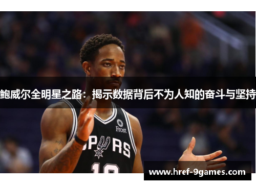 鲍威尔全明星之路：揭示数据背后不为人知的奋斗与坚持