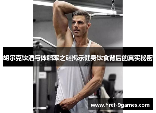胡尔克饮酒与体脂率之谜揭示健身饮食背后的真实秘密 胡尔克饮酒与体脂率之谜揭示健身饮食背后的真实秘密