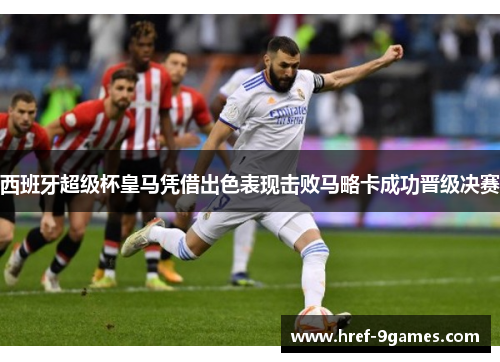 西班牙超级杯皇马凭借出色表现击败马略卡成功晋级决赛