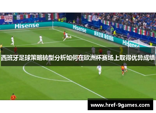 西班牙足球策略转型分析如何在欧洲杯赛场上取得优异成绩