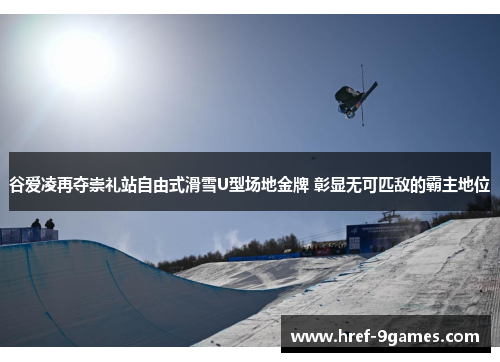 谷爱凌再夺崇礼站自由式滑雪U型场地金牌 彰显无可匹敌的霸主地位 谷爱凌再夺崇礼站自由式滑雪U型场地金牌 彰显无可匹敌的霸主地位