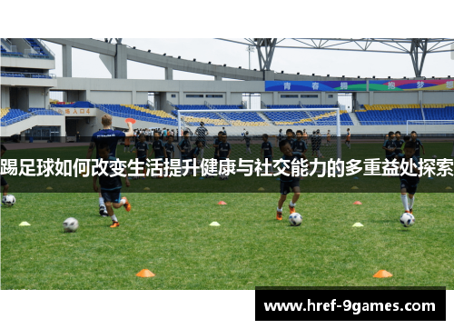 踢足球如何改变生活提升健康与社交能力的多重益处探索