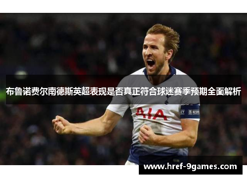 布鲁诺费尔南德斯英超表现是否真正符合球迷赛季预期全面解析 布鲁诺费尔南德斯英超表现是否真正符合球迷赛季预期全面解析