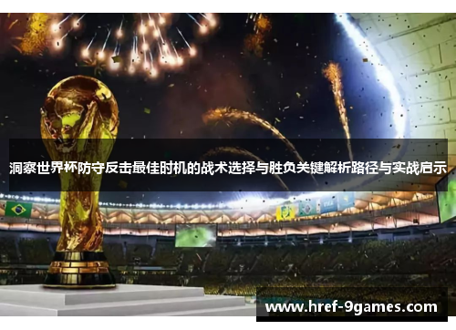 洞察世界杯防守反击最佳时机的战术选择与胜负关键解析路径与实战启示