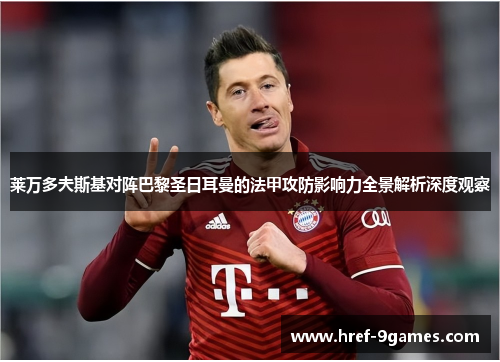 莱万多夫斯基对阵巴黎圣日耳曼的法甲攻防影响力全景解析深度观察 莱万多夫斯基对阵巴黎圣日耳曼的法甲攻防影响力全景解析深度观察