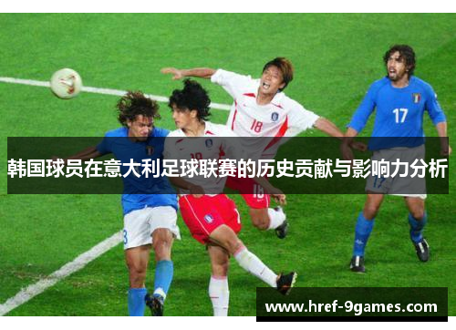 韩国球员在意大利足球联赛的历史贡献与影响力分析