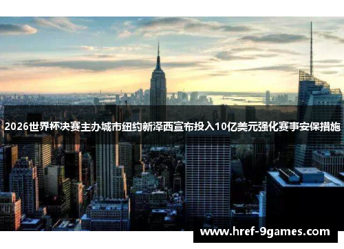 2026世界杯决赛主办城市纽约新泽西宣布投入10亿美元强化赛事安保措施