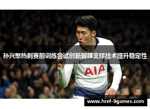 孙兴慜热刺赛前训练尝试创新脚踝支撑技术提升稳定性