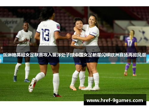 张琳艳英超女足联赛攻入留洋处子球中国女足新星闪耀欧洲赛场再掀风潮 张琳艳英超女足联赛攻入留洋处子球中国女足新星闪耀欧洲赛场再掀风潮