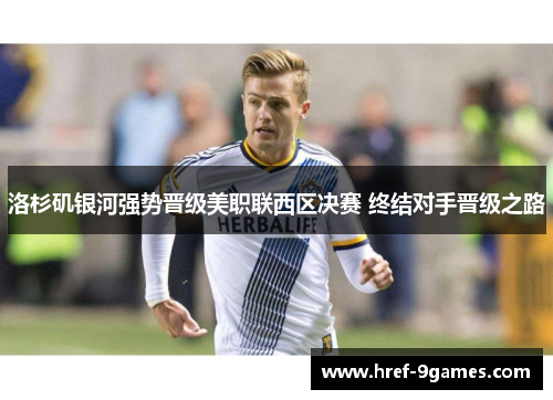 洛杉矶银河强势晋级美职联西区决赛 终结对手晋级之路 洛杉矶银河强势晋级美职联西区决赛 终结对手晋级之路