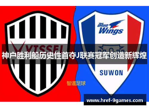 神户胜利船历史性首夺J联赛冠军创造新辉煌