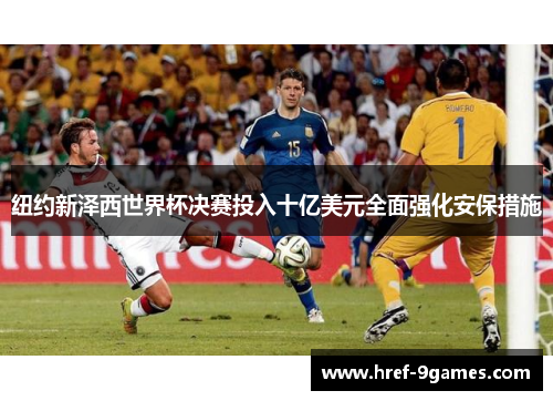 纽约新泽西世界杯决赛投入十亿美元全面强化安保措施