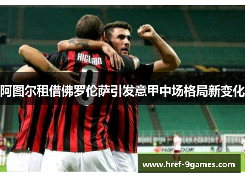 阿图尔租借佛罗伦萨引发意甲中场格局新变化