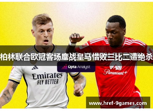 柏林联合欧冠客场鏖战皇马惜败三比二遭绝杀