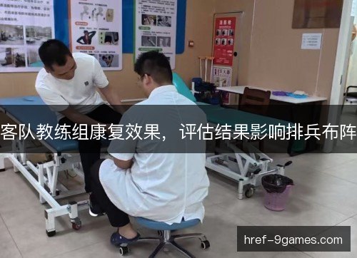 客队教练组康复效果,评估结果影响排兵布阵 客队教练组康复效果,评估结果影响排兵布阵