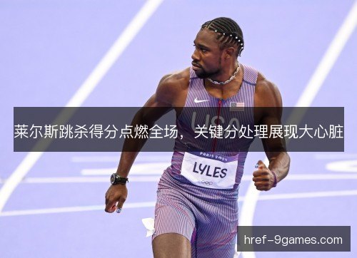 莱尔斯跳杀得分点燃全场，关键分处理展现大心脏