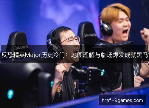 反恐精英Major历史冷门：地图理解与临场爆发成就黑马